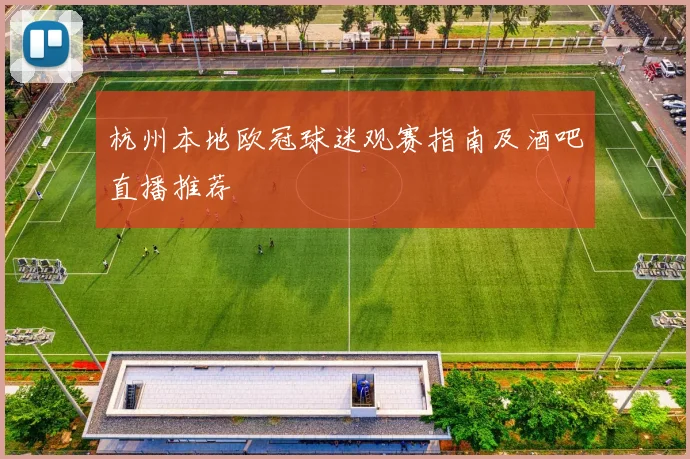 杭州本地欧冠球迷观赛指南及酒吧直播推荐