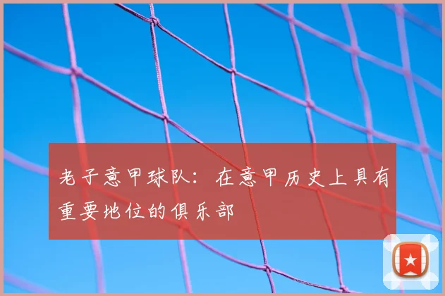 老子意甲球队：在意甲历史上具有重要地位的俱乐部