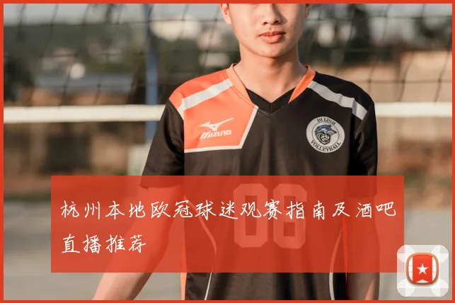 杭州本地欧冠球迷观赛指南及酒吧直播推荐