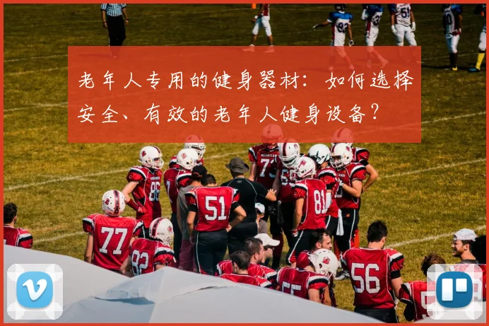 老年人专用的健身器材：如何选择安全、有效的老年人健身设备？